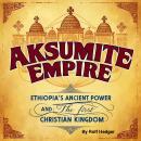 Aksumite Empire: Ethiopia's Ancient Power and the First Christian Kingdom Audiobook