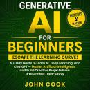 Generative AI for Beginners: Escape the Learning Curve! A 7-Day Guide to Learn AI, Deep Learning, and ChatGPT - Master Artificial Intelligence and Build Creative Projects Even If You’re Not Tech-Savvy Audiobook