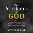 The Attributes of God: Considering the Awesome Characteristics of Our God So That We May Worship Him More Fully Audiobook