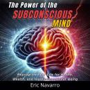 The Power of the Subconscious Mind: Reprogram Your Life for Health, Wealth, and Happiness of Your Being Audiobook