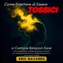 [Italian] - Come Smettere di Essere Tossici e Costruire Relazioni Sane: Autoconsapevolezza, Intelligenza Emotiva e strumenti per rompere la manipolazione, sanare l’attaccamento e creare legami duraturi Audiobook