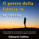 [Italian] - Il potere della fiducia in te stesso: Impara a migliorare la tua autostima, a vincere le tue paure e a migliorare la tua vita ottenendo la migliore versione di te Audiobook