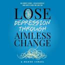 Lose Depression Through Aimless Change: An Honest Guide, I Healed Myself, and Here’s How You Can Too Audiobook
