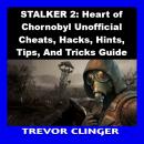 STALKER 2: Heart of Chornobyl Unofficial Cheats, Hacks, Hints, Tips, And Tricks Guide Audiobook