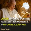 Catholic Apocrypha Uncovered: Deciphering the Hidden Secrets of Non-Canonical Scriptures Audiobook