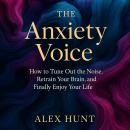 The Anxiety Voice: How to Tune Out the Noise, Retrain Your Brain, and Finally Enjoy Your Life Audiobook