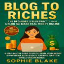 Blog to Riches: The Beginner’s Blueprint to Start a Blog and Make Real Money Online: A Step-by-Step  Audiobook