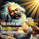The Truth About Feminism: A Deconstruction from a Man's Perspective Audiobook
