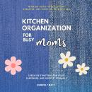 Kitchen Organization For Busy Moms:: Winning Ideas to Declutter, Organize, and Simplify Your Kitchen Audiobook