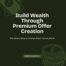 Build Wealth Through Premium Offer Creation: The Smart Way to Charge What You’re Worth Audiobook