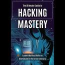The Ultimate Guide to Hacking Mastery: Learn the Key Skills to Dominate in the 21st Century Audiobook
