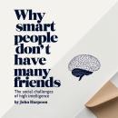 Why Smart People Don't Have Many Friends: The Social Challenges of High Intelligence Audiobook