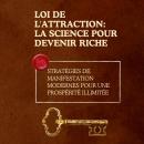 [French] - Loi de l'attraction: la science pour devenir riche: Stratégies de manifestation modernes pour une prospérité illimitée Audiobook