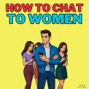 How to Chat to Women: Messaging Strategies and Persuasion Techniques for Online Dating Apps to Win O Audiobook