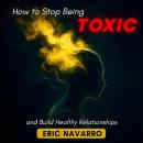 Cover of How to Stop Being Toxic and Build Healthy Relationships. Self-Awareness, Emotional Intelligence, and Tools to Break Manipulation, Heal Attachment, and Create Lasting Bonds
