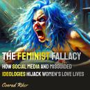 The Feminist Fallacy: How Social Media and Misguided Ideologies Hijack Women's Love Lives Audiobook