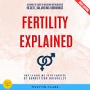 Fertility Explained:: A Complete Guide to Boosting Reproductive Health, Balancing Hormones, and Enhancing Your Chances of Conception Naturally Audiobook