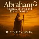 Abraham: A Legacy of Trust and Divine Destiny: Father of Christian Faith Audiobook