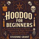 Hoodoo for Beginners: Unlock the Power of African American Folk Magic, Rootwork, Prosperity, Healing Audiobook