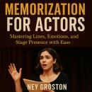 Memorization for Actors: Mastering Lines, Emotions, and Stage Presence with Ease Audiobook