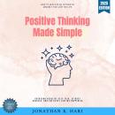 Positive Thinking Made Simple:: How to Develop an Optimistic Mindset for a Better Life (Overcome Negative Self-Talk, Attract Success, and Cultivate Lasting Happiness) Audiobook