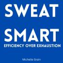 Sweat Smart: Efficiency Over Exhaustion Audiobook