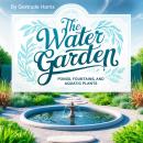 The Water Garden: Ponds, Fountains, and Aquatic Plants Audiobook