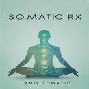 Somatic Rx: Unlock Trauma Release, Emotional Balance, and Nervous System Harmony with Somatic Exerci Audiobook
