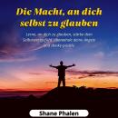 [German] - Die Macht, an dich selbst zu glauben. Lerne, an dich zu glauben, stärke dein Selbstwertgefühl, überwinde deine Ängste und denke positiv. Audiobook