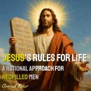 Jesus's Rules for Life: A Rational Approach for Redpilled Men Audiobook