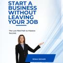 Start a Business Without Leaving Your Job: The Low-Risk Path to Massive Success Audiobook