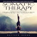 Somatic Therapy: Quick and Easy Techniques to Lower Stress and Anxiety (Learn Simple Exercises to Ap Audiobook