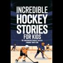 Incredible Hockey Stories For Kids: 15 Unforgettable Tales From The Ice Audiobook