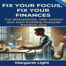 Fix Your Focus, Fix Your Finances: Cut distractions, take control and start building financial freed Audiobook