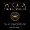 Wicca - A Beginner’s Guide: How to Cast a Spell, Learn Candle Magic, Work With the Moon, and Use Cry Audiobook