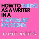How to Thrive as a Writer in a Capitalist Dystopia: Take back control from a world determind to keep it from you Audiobook