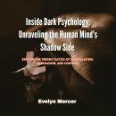 Inside Dark Psychology: Unraveling the Human Mind's Shadow Side: Explore the Hidden Tactics of Manipulation, Persuasion, and Control Audiobook