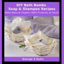 DIY Bath Bombs, Soap & Shampoo Recipes: Make Natural Organic Bath Products at Home Audiobook