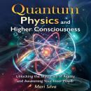 Quantum Physics and Higher Consciousness: Unlocking the Mysteries of Reality and Awakening Your Inner Power Audiobook