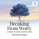 Breaking Free from Worry: A Complete Guide to Mental Peace: The Practical Handbook to Living Without Anxiety Audiobook