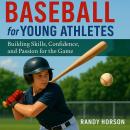 Baseball for Young Athletes: Building Skills, Confidence, and Passion for the Game Audiobook
