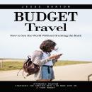 Budget Travel: How to See the World Without Breaking the Bank (Affordable Vacation Strategies for Fa Audiobook