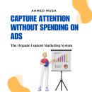 Capture Attention Without Spending On Ads: The Organic Content Marketing System Audiobook