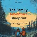 The Family Adventure Blueprint: Creating Lifelong Memories Through Travel Audiobook