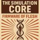 The Simulation Core: Firmware of Flesh Beyond Software: Beyond Hardware. You Are the Update. Audiobook