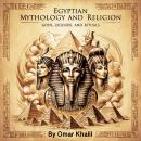 Egyptian Mythology and Religion: Gods, Legends, and Rituals Audiobook