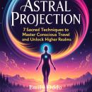 Astral Projection: 7 Sacred Techniques to Master Conscious Travel and Unlock Higher Realms Audiobook