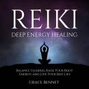 Reiki – Deep Energy Healing: Balance Chakras, Raise Your Body Energy, and Live Your Best Life Audiobook
