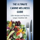 The Ultimate Canine Wellness Guide: 120+ Recipes and Tips for a Longer, Healthier Life Audiobook