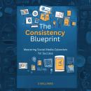 The Consistency Blueprint: Mastering Social Media Calendars for Success Audiobook